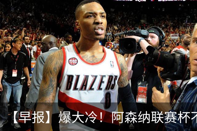 【早报】爆大冷！阿森纳联赛杯不敌英乙球队！