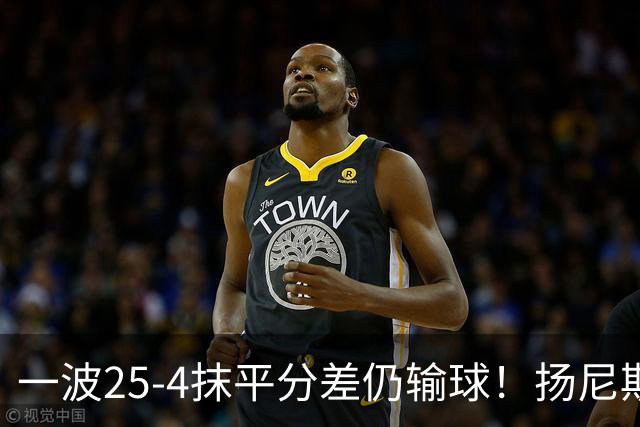 一波25-4抹平分差仍输球！扬尼斯6犯在场-20背锅：鼓励全队显苍白
