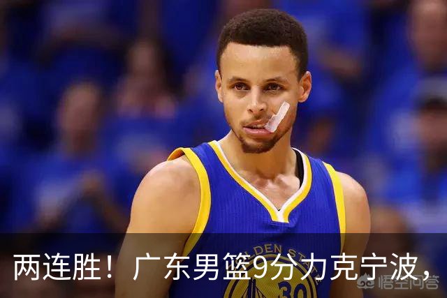 两连胜！广东男篮9分力克宁波，博日奇26+10弗格16分，胡明轩打一号位10分7助