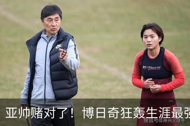 亚帅赌对了！博日奇狂轰生涯最强一战，阿祖布克离队倒计时？