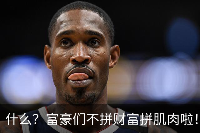 什么？富豪们不拼财富拼肌肉啦！