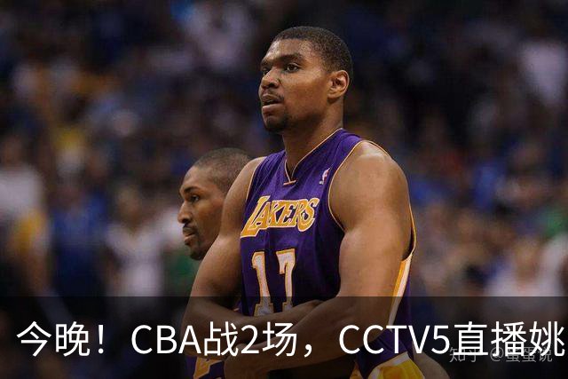 今晚！CBA战2场，CCTV5直播姚明老东家上海男篮VS广东男篮，吉林男篮PK宁波