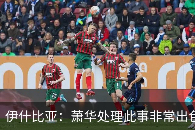 伊什比亚：萧华处理此事非常出色，违规就要承担严重后果