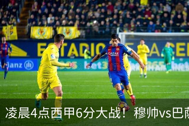 凌晨4点西甲6分大战！穆帅vs巴萨：输球=落后9分 巨星对飙