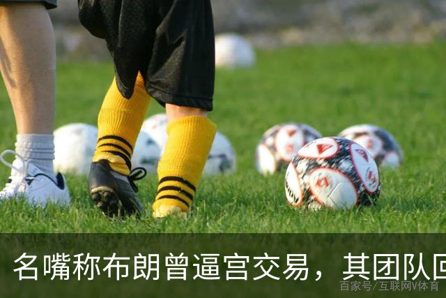 名嘴称布朗曾逼宫交易，其团队回击：10000%是谎言