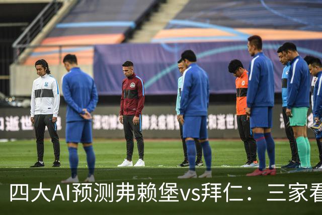 四大AI预测弗赖堡vs拜仁：三家看好客胜，豆包倾向平局
