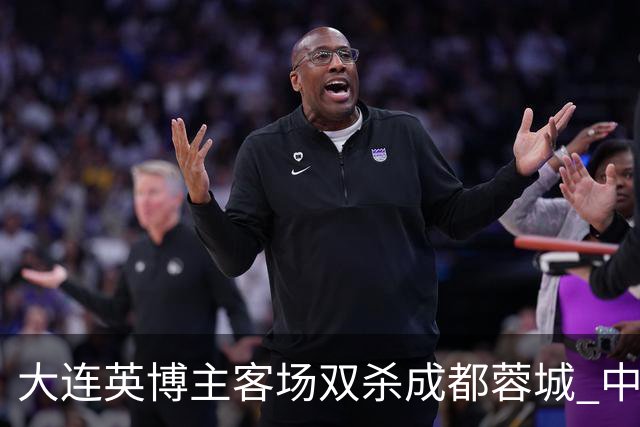 大连英博主客场双杀成都蓉城 中超冠军悬念延续至最后一轮