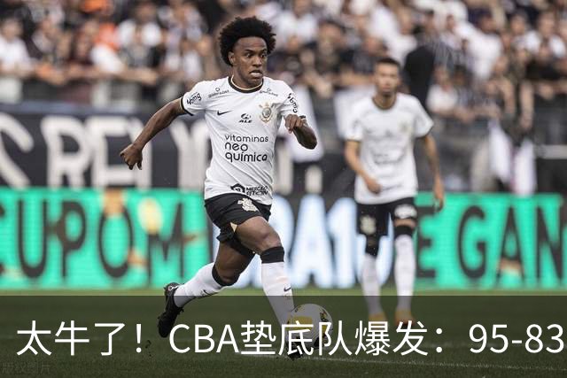 太牛了！CBA垫底队爆发：95-83以下克上，赛季第2胜，终结了2连败
