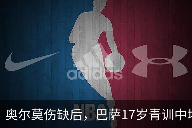 奥尔莫伤缺后，巴萨17岁青训中场小将或迎来惊喜征召，进入对阵皇马大名单