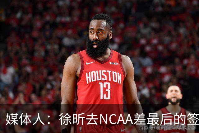 媒体人：徐昕去NCAA差最后的签证，重返CBA经历换帅数据全面下滑
