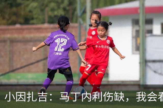 小因扎吉：马丁内利伤缺，我会看安排多萨里还是萨默维尔首发