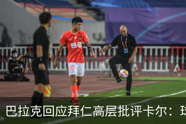 巴拉克回应拜仁高层批评卡尔：球员的场上表现正在明显回升
