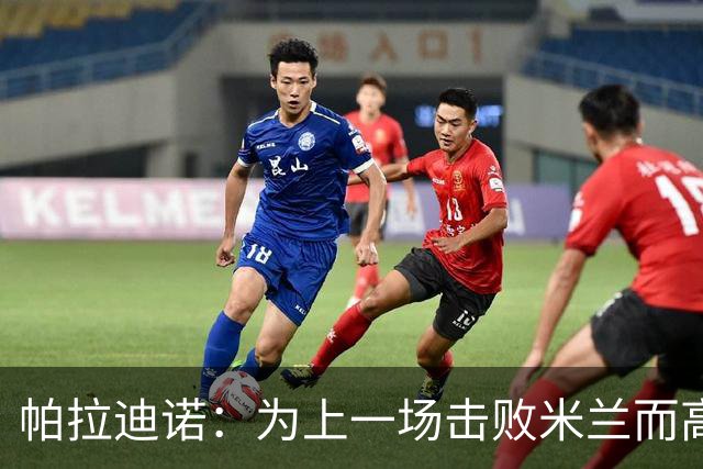 帕拉迪诺：为上一场击败米兰而高兴，我们必须保持相同的斗志