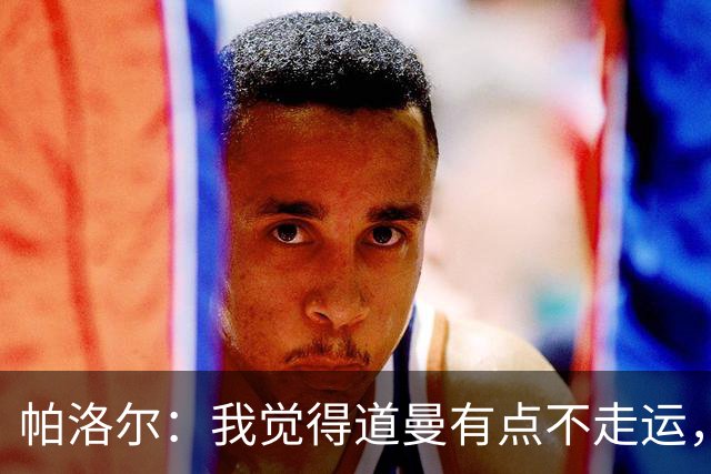 帕洛尔：我觉得道曼有点不走运，这种时候他必须展现出自己的性格