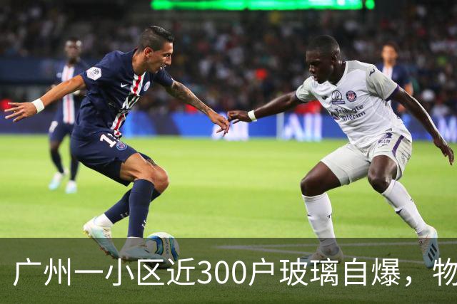 广州一小区近300户玻璃自爆，物业：质保期已过地产公司不管；区住建局：暂不能确定破损原因