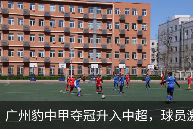 广州豹中甲夺冠升入中超，球员激动哭泣&教练组疯狂拥抱