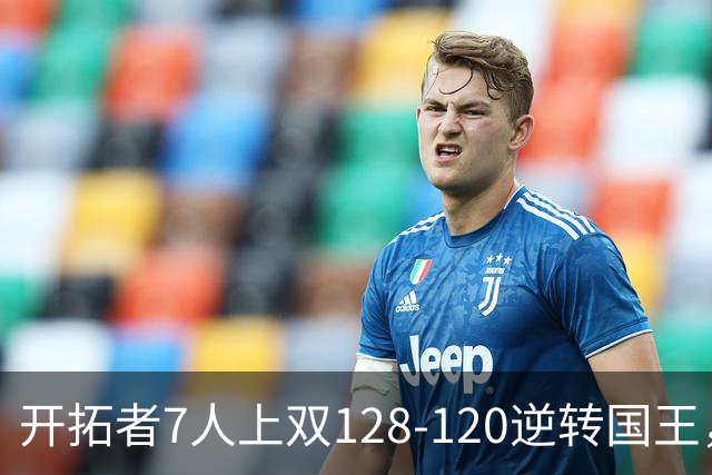 开拓者7人上双128-120逆转国王，杨瀚森未登场，阿夫迪亚26+6+6