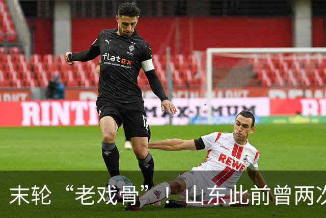 末轮“老戏骨”！山东此前曾两次末轮夺冠，一次左右冠军归属