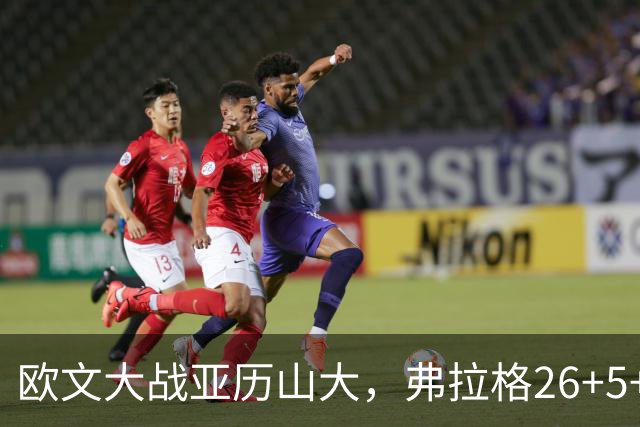 欧文大战亚历山大，弗拉格26+5+8，独行侠三大状元掀翻雷霆