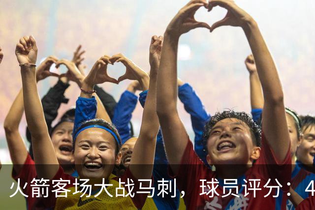 火箭客场大战马刺，球员评分：4人满分、4人达标、1人崩盘