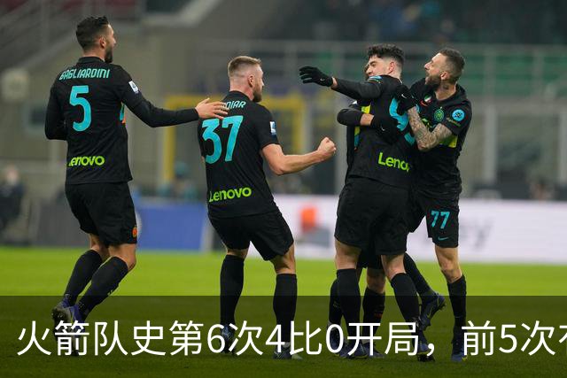 火箭队史第6次4比0开局，前5次有两次最终夺冠