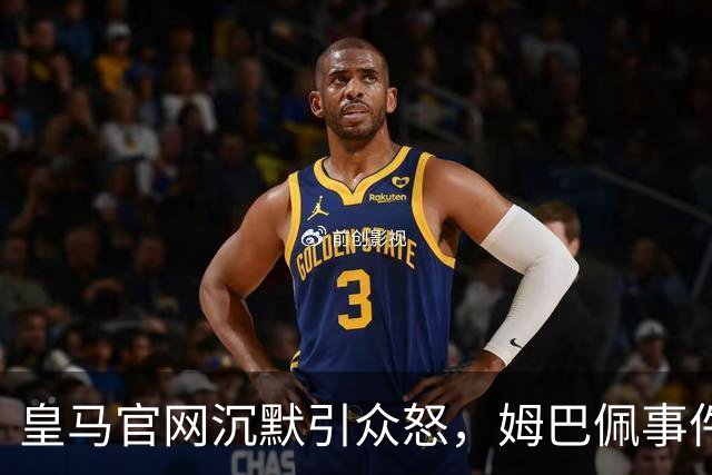 皇马官网沉默引众怒，姆巴佩事件背后暴露不尊重