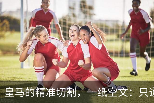 皇马的"精准切割"，一纸空文：只道歉，不处罚姆巴佩！中国赞助商表示理解、合作不变