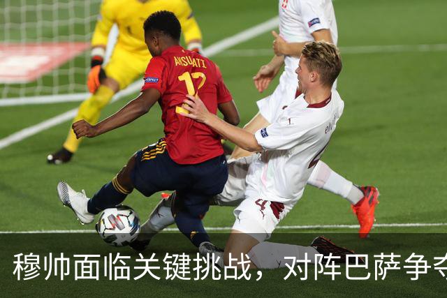 穆帅面临关键挑战，对阵巴萨争夺西甲冠军的关键战役