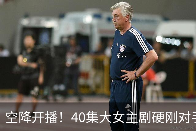 空降开播！40集大女主剧硬刚对手