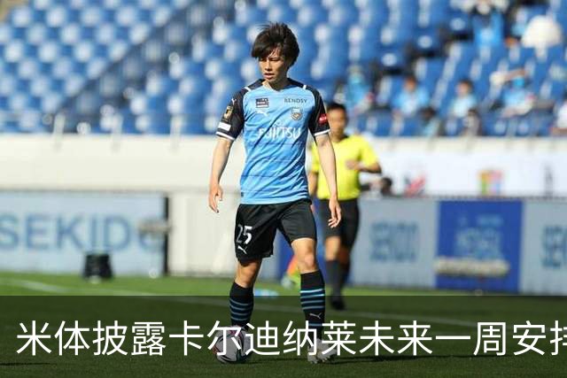米体披露卡尔迪纳莱未来一周安排：看米兰德比、或再会克勒舍