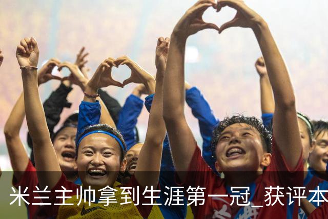 米兰主帅拿到生涯第一冠 获评本赛季意甲最佳教练