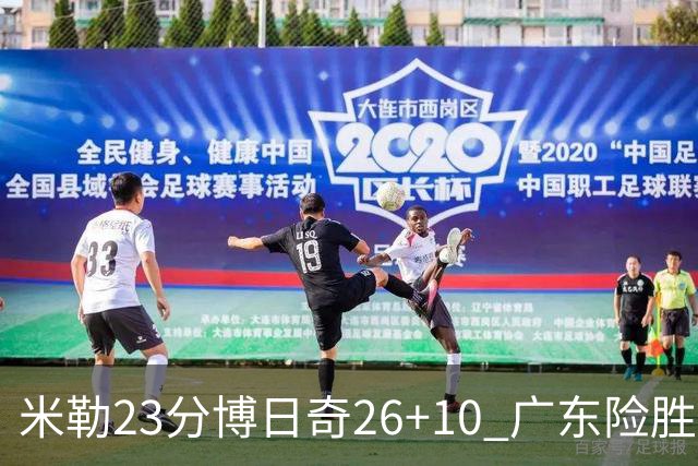 米勒23分博日奇26+10 广东险胜送宁波4连败