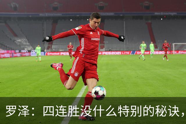 罗泽：四连胜没什么特别的秘诀，就是努力和保持信心