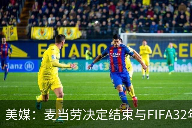 美媒：麦当劳决定结束与FIFA32年合作，世界杯营销效果不及预期