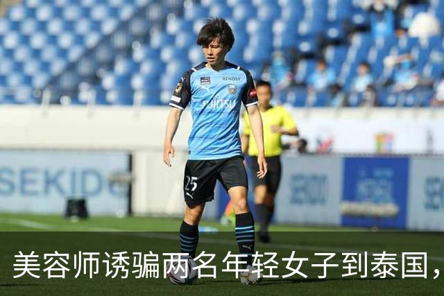 美容师诱骗两名年轻女子到泰国，以2.7万美元转卖到缅甸学诈骗，其被抓后以父亲突发重病为由求情；法官：求情理由侮辱法庭智慧，判刑4年