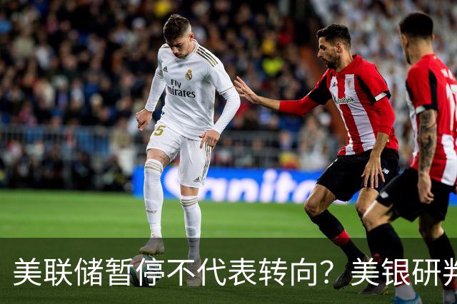美联储暂停不代表转向？美银研判：12月和明年3月或各加息25基点！