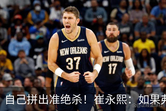 自己拼出准绝杀！崔永熙：如果弗格选择突破我就不进去冲篮板