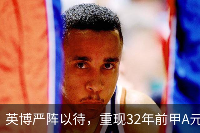 英博严阵以待，重现32年前甲A元年壮举？