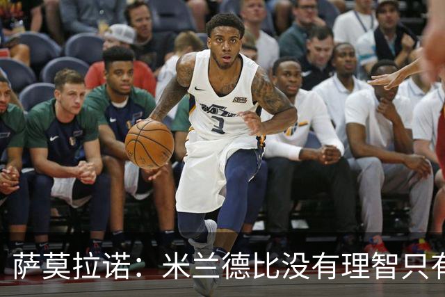 萨莫拉诺：米兰德比没有理智只有情感 我当年面对马尔蒂尼太难了
