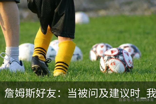 詹姆斯好友：当被问及建议时 我曾劝老詹加盟费城76人