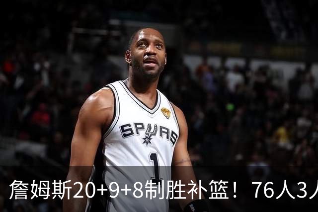 詹姆斯20+9+8制胜补篮！76人3人20+双杀尼克斯 马克西27分