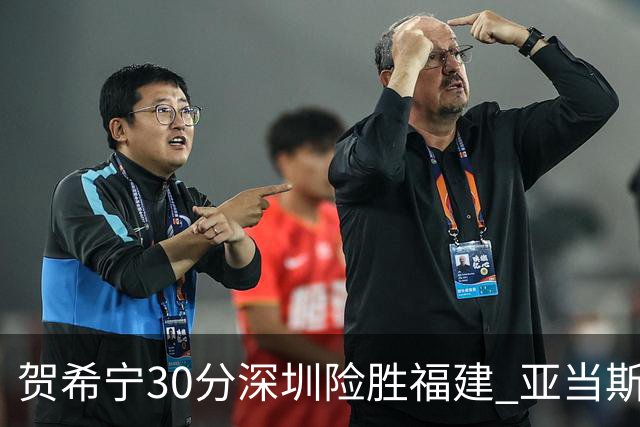 贺希宁30分深圳险胜福建 亚当斯砍36+13+12