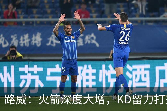 路威：火箭深度大增，KD留力打关键时刻会制造大麻烦