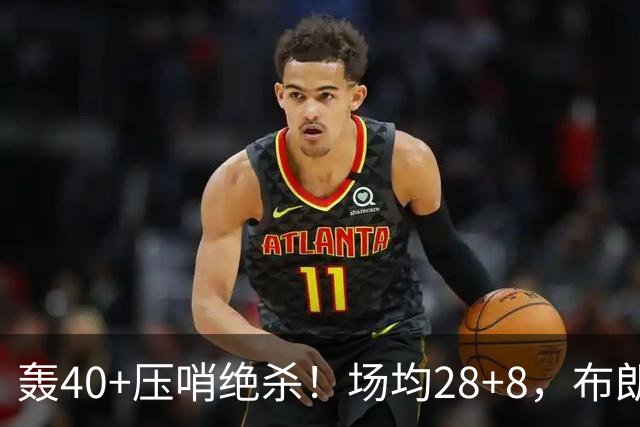 轰40+压哨绝杀！场均28+8，布朗被交易不冤，在绿军乔治比他更强