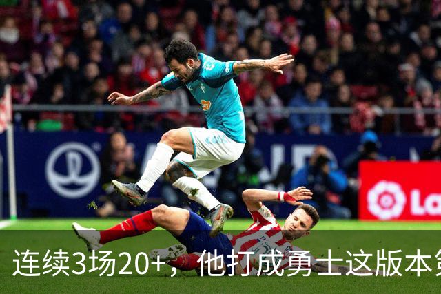连续3场20+，他打成勇士这版本第二选择