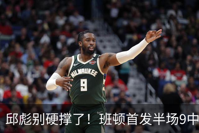 邱彪别硬撑了！班顿首发半场9中3仅8分，山东媒体人喊话赶紧换掉