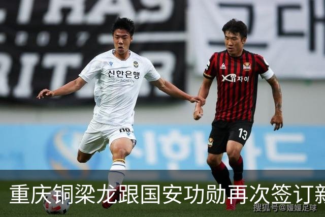 重庆铜梁龙跟国安功勋再次签订新合同，未来值得期待，将挑大梁