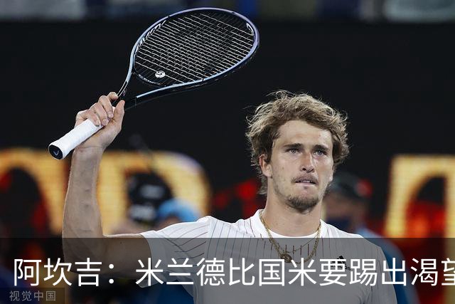 阿坎吉：米兰德比国米要踢出渴望，不能轻易送出球权