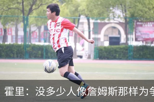 霍里：没多少人像詹姆斯那样为争冠换队，大家只想赚钱