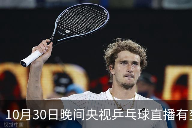 10月30日晚间央视乒乓球直播有变，国乒战小勒布伦，王曼昱决战陈熠